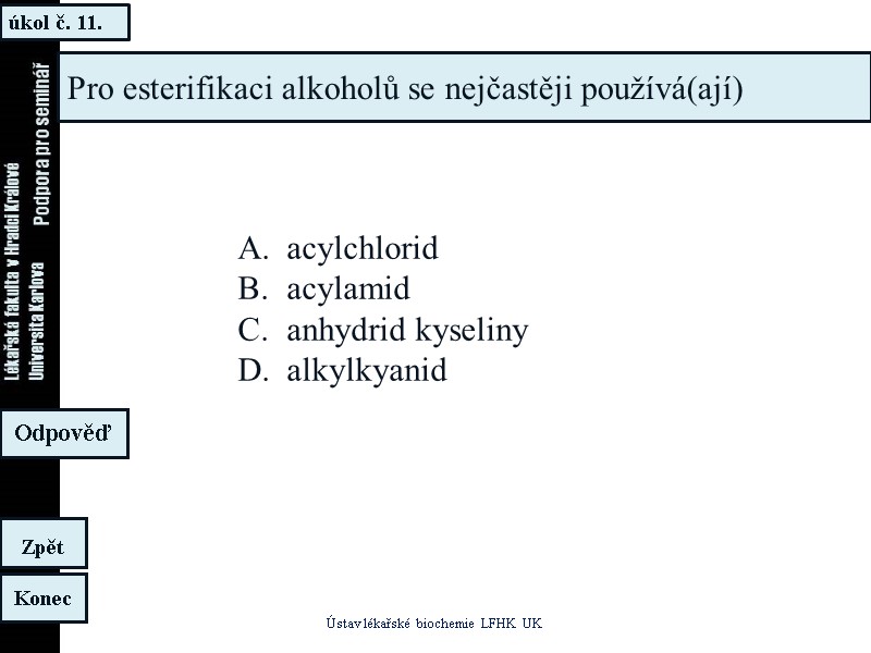 úkol č. 11. Ústav lékařské biochemie LFHK UK Konec Zpět Odpověď Pro esterifikaci alkoholů úkol č. 11. Ústav lékařské biochemie LFHK UK Konec Zpět Odpověď Pro esterifikaci alkoholů